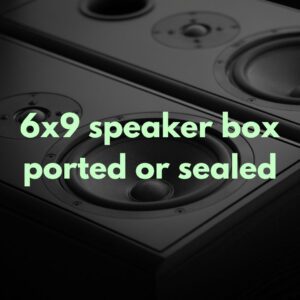 6x9 speaker box ported or sealed